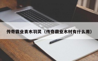 传奇霸业青木羽灵（传奇霸业木材有什么用）