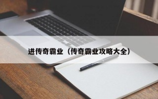 进传奇霸业（传奇霸业攻略大全）