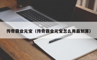 传奇霸业元宝（传奇霸业元宝怎么用最划算）