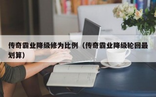 传奇霸业降级修为比例（传奇霸业降级轮回最划算）