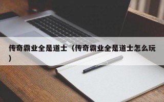 传奇霸业全是道士（传奇霸业全是道士怎么玩）