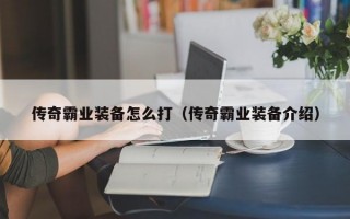 传奇霸业装备怎么打（传奇霸业装备介绍）