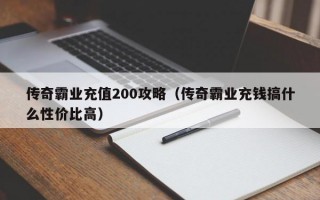 传奇霸业充值200攻略（传奇霸业充钱搞什么性价比高）