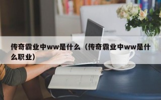 传奇霸业中ww是什么（传奇霸业中ww是什么职业）