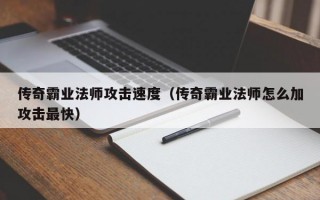 传奇霸业法师攻击速度（传奇霸业法师怎么加攻击最快）