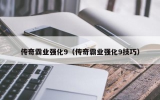 传奇霸业强化9（传奇霸业强化9技巧）