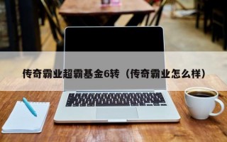 传奇霸业超霸基金6转（传奇霸业怎么样）