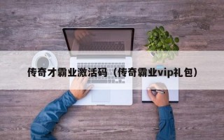 传奇才霸业激活码（传奇霸业vip礼包）