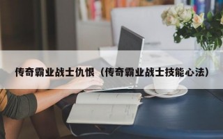 传奇霸业战士仇恨（传奇霸业战士技能心法）