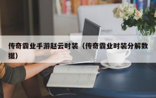 传奇霸业手游赵云时装（传奇霸业时装分解数据）