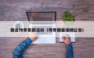 霸业传奇家园活动（传奇霸业活动公告）