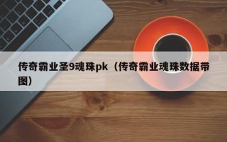 传奇霸业圣9魂珠pk（传奇霸业魂珠数据带图）